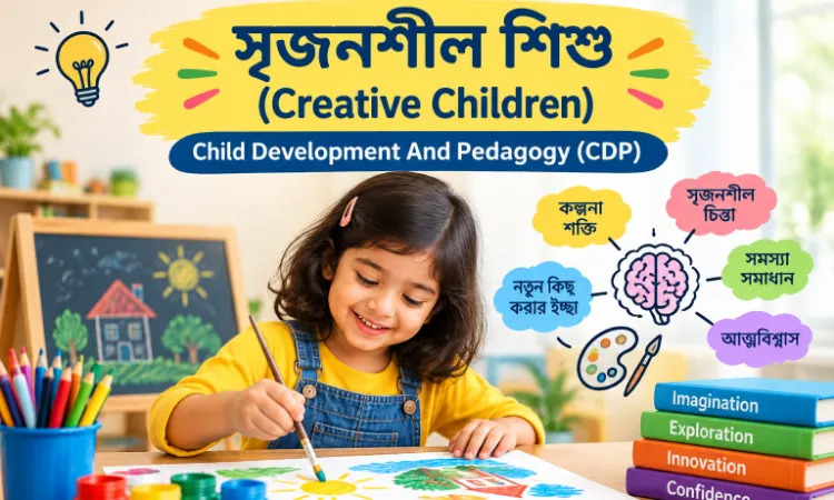 সৃজনশীল শিশু (Creative Children): সংজ্ঞা, বৈশিষ্ট্য, উপাদান ও Creativity Test | TET, CTET, CDP, Primary TET, Upper Primary TET