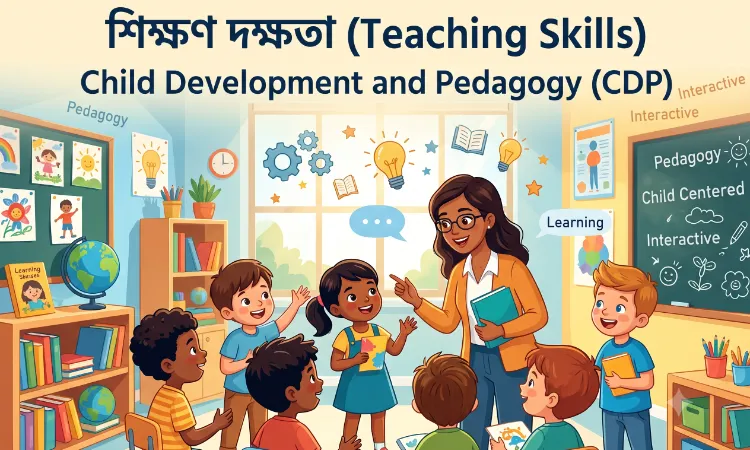 শিক্ষণ দক্ষতা (Teaching Skills): সংজ্ঞা, বৈশিষ্ট্য, নীতি ও 5টি গুরুত্বপূর্ণ দক্ষতা | TET, CTET CDP